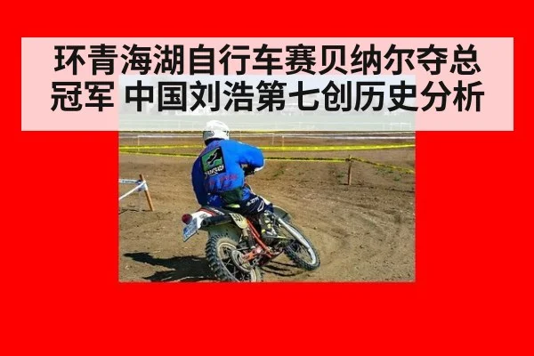 环青海湖自行车赛贝纳尔夺总冠军 中国刘浩第七创历史分析