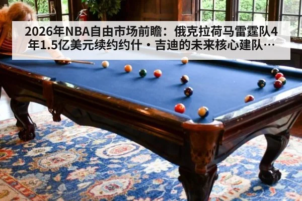 2026年NBA自由市场前瞻:俄克拉荷马雷霆队4年1.5亿美元续约约什·吉迪的未来核心建队分析