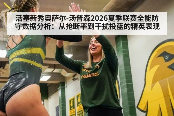 活塞新秀奥萨尔-汤普森2026夏季联赛全能防守数据分析:从抢断率到干扰投篮的精英表现