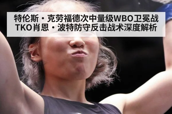 特伦斯·克劳福德次中量级WBO卫冕战TKO肖恩·波特防守反击战术深度解析
