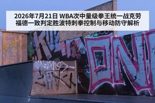 2026年7月21日 WBA次中量级拳王统一战克劳福德一致判定胜波特刺拳控制与移动防守解析