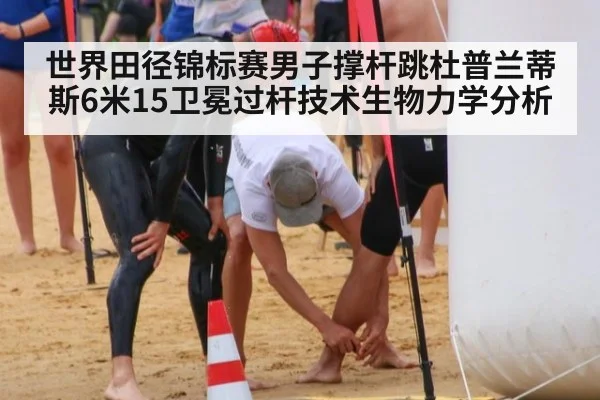 世界田径锦标赛男子撑杆跳杜普兰蒂斯6米15卫冕过杆技术生物力学分析