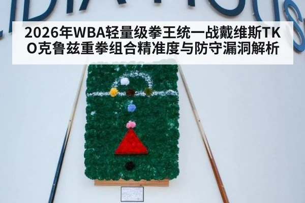 2026年WBA轻量级拳王统一战戴维斯TKO克鲁兹重拳组合精准度与防守漏洞解析