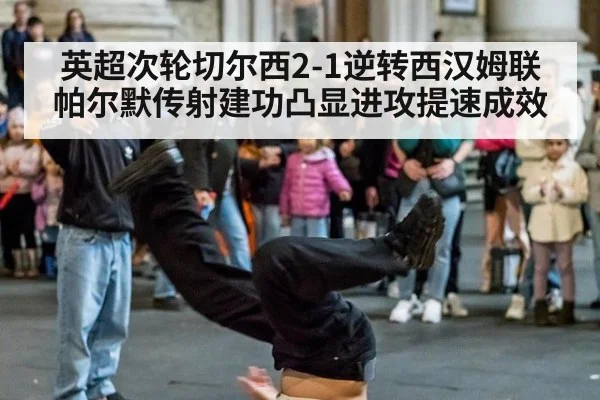 英超次轮切尔西2-1逆转西汉姆联 帕尔默传射建功凸显进攻提速成效