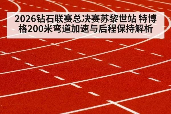 2026钻石联赛总决赛苏黎世站 特博格200米弯道加速与后程保持解析