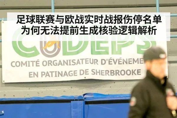 足球联赛与欧战实时战报伤停名单为何无法提前生成核验逻辑解析