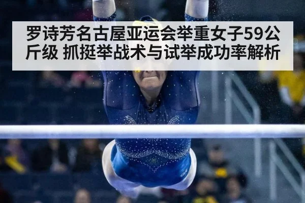 罗诗芳名古屋亚运会举重女子59公斤级 抓挺举战术与试举成功率解析