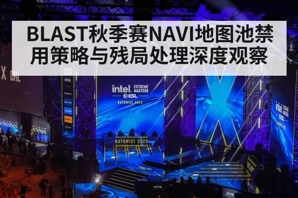 BLAST秋季赛NAVI地图池禁用策略与残局处理深度观察