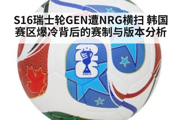 S16瑞士轮GEN遭NRG横扫 韩国赛区爆冷背后的赛制与版本分析