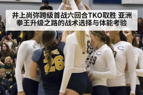井上尚弥跨级首战六回合TKO取胜 亚洲拳王升级之路的战术选择与体能考验
