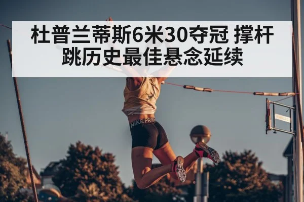 杜普兰蒂斯6米30夺冠 撑杆跳历史最佳悬念延续