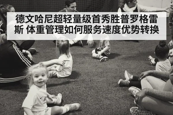 德文哈尼超轻量级首秀胜普罗格雷斯 体重管理如何服务速度优势转换