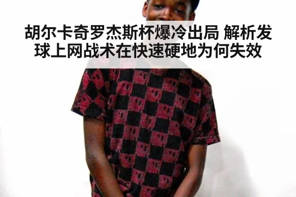 胡尔卡奇罗杰斯杯爆冷出局 解析发球上网战术在快速硬地为何失效