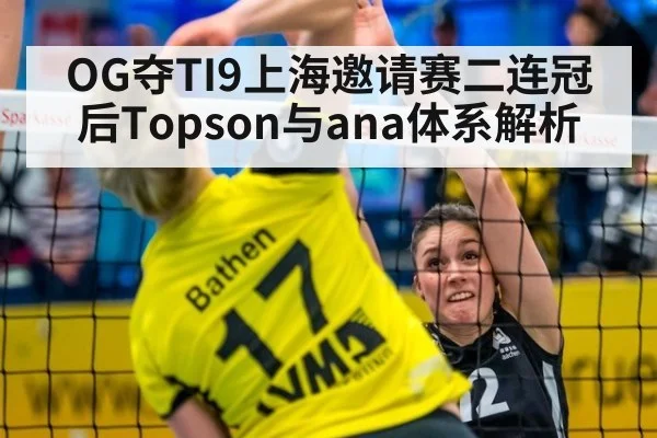 OG夺TI9上海邀请赛二连冠后Topson与ana体系解析